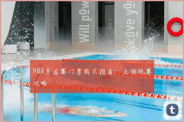 NBA季后赛门票购买指南：主场观赛攻略