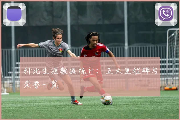科比生涯数据统计：五大里程碑与荣誉一览