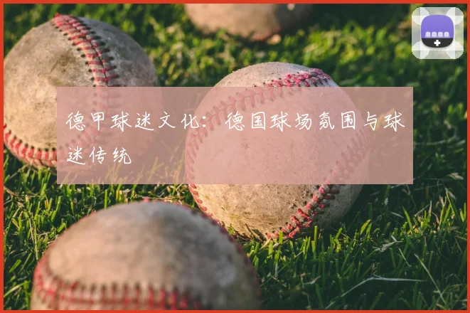 德甲球迷文化:德国球场氛围与球迷传统