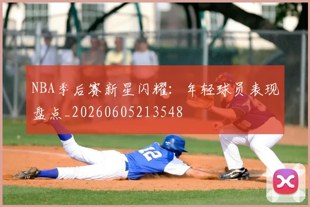 NBA季后赛新星闪耀：年轻球员表现盘点_20260605213548