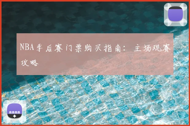 NBA季后赛门票购买指南：主场观赛攻略