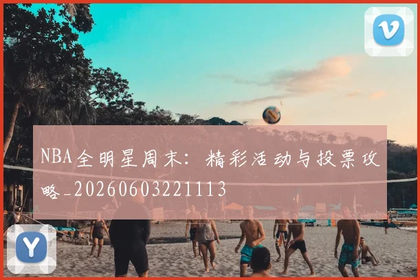 NBA全明星周末：精彩活动与投票攻略_20260603221113