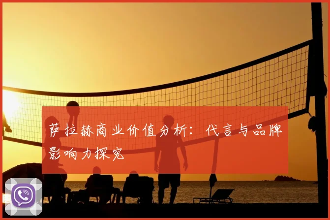 萨拉赫商业价值分析：代言与品牌影响力探究