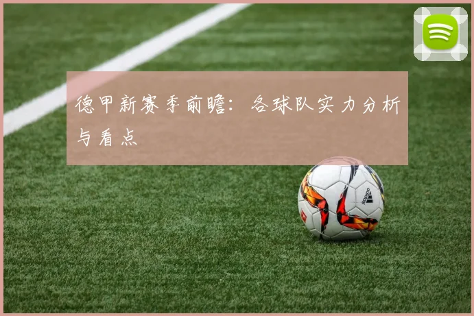 德甲新赛季前瞻：各球队实力分析与看点