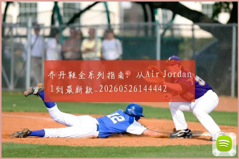 乔丹鞋全系列指南：从Air Jordan 1到最新款_20260526144442