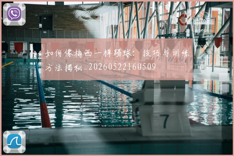 如何像梅西一样踢球：技巧与训练方法揭秘_20260522160509