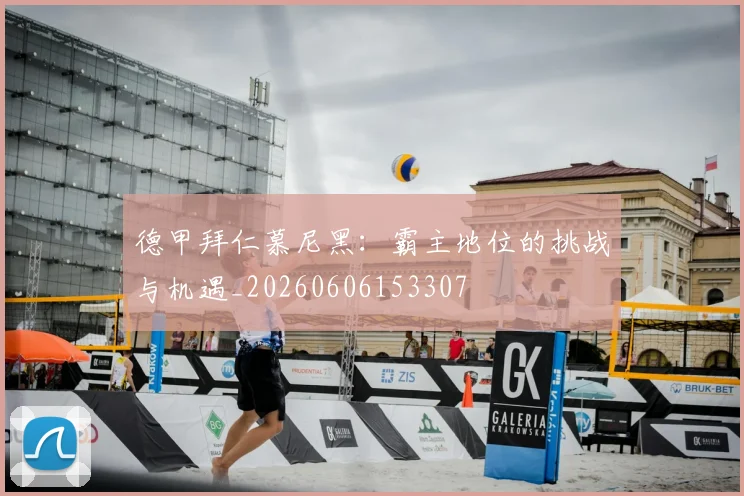 德甲拜仁慕尼黑：霸主地位的挑战与机遇_20260606153307