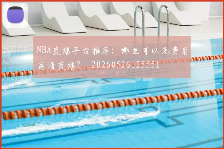 NBA直播平台推荐：哪里可以免费看高清直播？_20260526125551