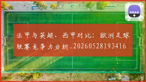 法甲与英超、西甲对比：欧洲足球联赛竞争力分析_20260528193416