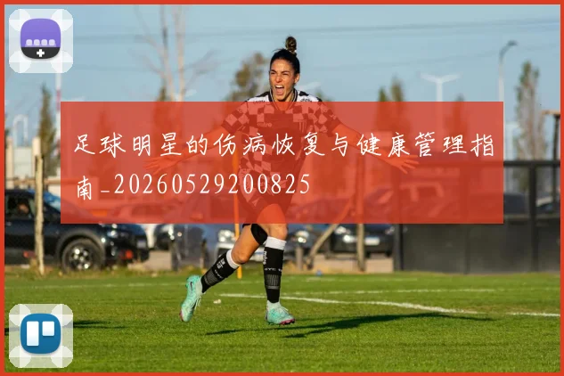 足球明星的伤病恢复与健康管理指南_20260529200825