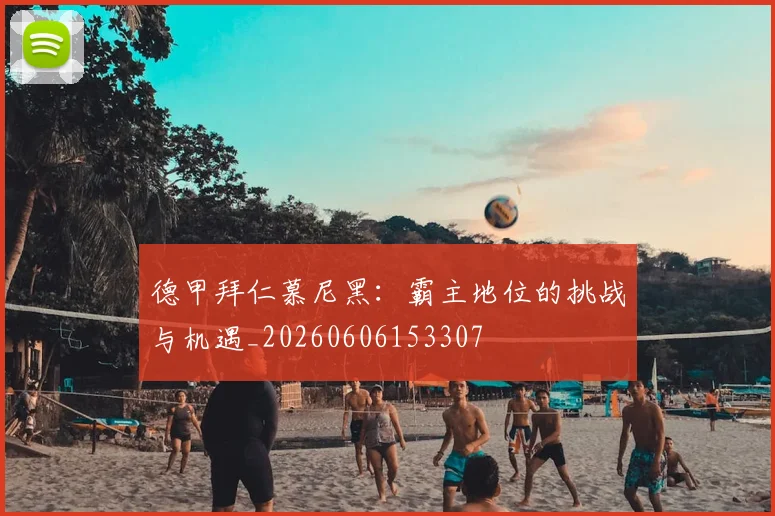 德甲拜仁慕尼黑：霸主地位的挑战与机遇_20260606153307