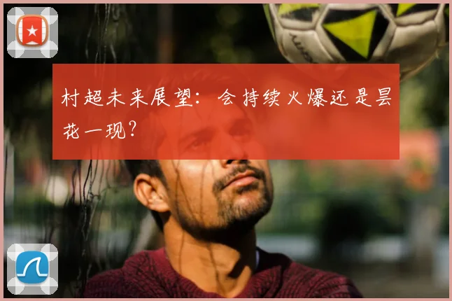 村超未来展望：会持续火爆还是昙花一现？